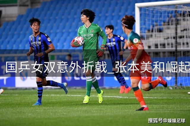 国乒女双意外折戟 张本美和崛起引担忧